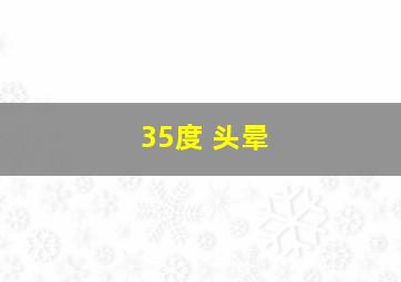 35度 头晕